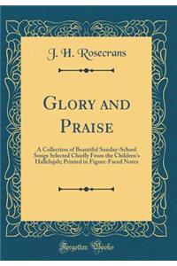 Glory and Praise: A Collection of Beautiful Sunday-School Songs Selected Chiefly From the Children's Hallelujah; Printed in Figure-Faced Notes (Classic Reprint)