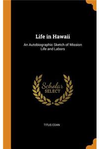 Life in Hawaii: An Autobiographic Sketch of Mission Life and Labors