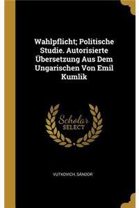 Wahlpflicht; Politische Studie. Autorisierte Übersetzung Aus Dem Ungarischen Von Emil Kumlik