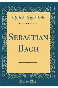 Sebastian Bach (Classic Reprint)