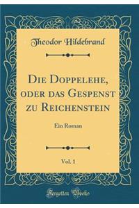 Die Doppelehe, Oder Das Gespenst Zu Reichenstein, Vol. 1: Ein Roman (Classic Reprint)