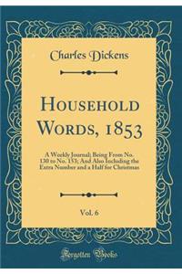 Household Words, 1853, Vol. 6: A Weekly Journal; Being From No. 130 to No. 153; And Also Including the Extra Number and a Half for Christmas (Classic Reprint)