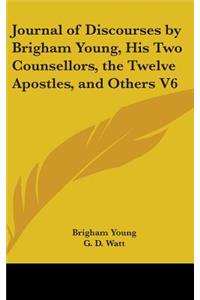Journal of Discourses by Brigham Young, His Two Counsellors, the Twelve Apostles, and Others V6