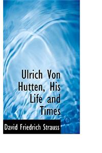 Ulrich Von Hutten, His Life and Times