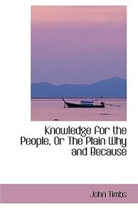 Knowledge for the People, or the Plain Why and Because