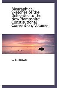 Biographical Sketches of the Delegates to the New Hampshire Constitutional Convention, Volume I