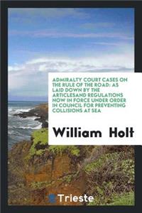 Admiralty Court Cases on the Rule of the Road: As Laid Down by the Articles ...