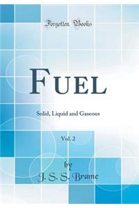 Fuel, Vol. 2: Solid, Liquid and Gaseous (Classic Reprint)