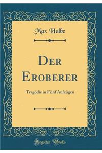 Der Eroberer: Tragï¿½die in Fï¿½nf Aufzï¿½gen (Classic Reprint)