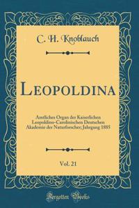 Leopoldina, Vol. 21: Amtliches Organ Der Kaiserlichen Leopoldino-Carolinischen Deutschen Akademie Der Naturforscher; Jahrgang 1885 (Classic Reprint)
