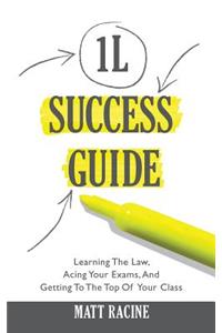 The 1l Success Guide: Learning the Law, Acing Your Exams, and Getting to the Top of Your Class: Learning the Law, Acing Your Exams, and Getting to the Top of Your Class