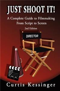 Just Shoot It!: A Complete Guide to Filmmaking From Script to Screen - 2nd Edition