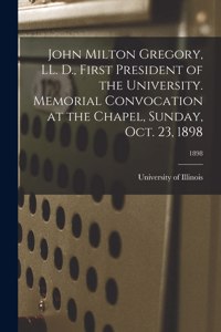 John Milton Gregory, LL. D., First President of the University. Memorial Convocation at the Chapel, Sunday, Oct. 23, 1898; 1898