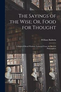 Sayings of the Wise; Or, Food for Thought