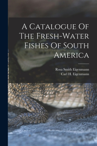 Catalogue Of The Fresh-water Fishes Of South America