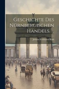 Geschichte Des Nürnbergischen Handels. ...