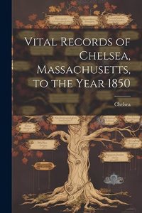 Vital Records of Chelsea, Massachusetts, to the Year 1850