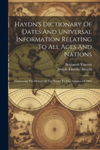 Haydn's Dictionary Of Dates And Universal Information Relating To All Ages And Nations