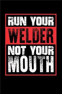 Run Your Welder Not Your Mouth
