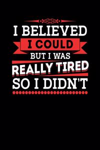 I Believed I Could But I Was Really Tired So I Didn't
