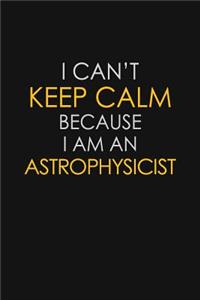 I Can't Keep Calm Because I Am An Astrophysicist