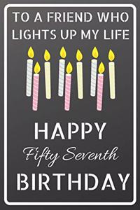 To a friend who lights up my life Happy Fifty Seventh Birthday