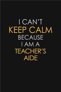 I Can't Keep Calm Because I Am A Teacher's Aide