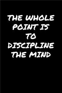 The Whole Point Is To Discipline The Mind