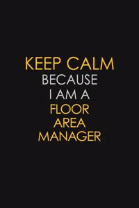 Keep Calm Because I Am A Floor Area Manager: Motivational: 6X9 unlined 129 pages Notebook writing journal