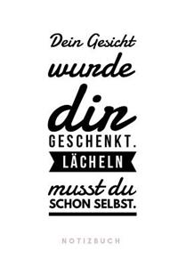 Dein Gesicht wurde dir geschenkt. Lächeln musst du schon selbst. Notizbuch