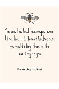 You Are The Best Beekeeper Ever. If We Had A Different Beekeeper, We Would Sting Them In The Ass & Fly To You.