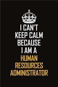 I Can't Keep Calm Because I Am A Human Resources Administrator