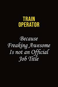 Train Operator Because Freaking Awesome Is Not An Official Job Title