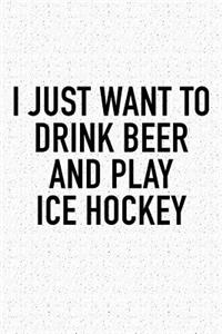 I Just Want To Drink Beer And Play Ice Hockey: A 6x9 Inch Matte Softcover Diary Notebook With 120 Blank Lined Pages And A Funny Skating Sports Fanatic Cover Slogan