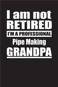 I Am Not Retired I'm A Professional Pipe Making Grandpa