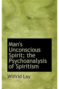 Man's Unconscious Spirit; The Psychoanalysis of Spiritism