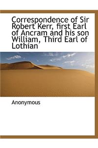 Correspondence of Sir Robert Kerr, First Earl of Ancram and His Son William, Third Earl of Lothian