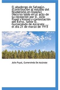 El Abadengo de Sahag N. (Contribuci N Al Estudio del Feudalismo En Espa A) Discurso Le Do En El Acto