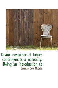 Divine Nescience of Future Contingencies a Necessity. Being an Introduction to
