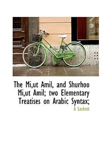 The Mi, UT Amil, and Shurhoo Mi, UT Amil; Two Elementary Treatises on Arabic Syntax;