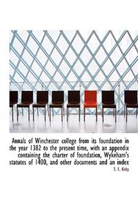 Annals of Winchester College from Its Foundation in the Year 1382 to the Present Time, with an Appendix Containing the Charter of Foundation, Wykeham's Statutes of 1400, and Other Documents and an Index