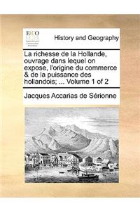 La Richesse de La Hollande, Ouvrage Dans Lequel on Expose, L'Origine Du Commerce & de La Puissance Des Hollandois; ... Volume 1 of 2