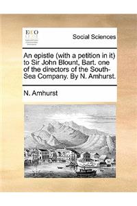 An Epistle (with a Petition in It) to Sir John Blount, Bart. One of the Directors of the South-Sea Company. by N. Amhurst.