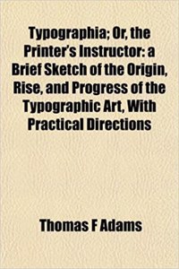 Typographia; Or, the Printer's Instructor