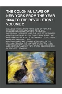 The Colonial Laws of New York from the Year 1664 to the Revolution (Volume 2); Including the Charters to the Duke of York, the Commissions and Instructions to Colonial Governors, the Duke's Laws, the Laws of the Dongan and Leisler Assemblies, the C