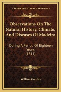 Observations On The Natural History, Climate, And Diseases Of Madeira