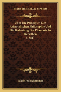 Uber Die Principien Der Aristotelischen Philosophie Und Die Bedeutung Der Phantasie In Derselben (1881)