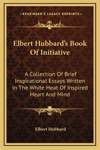 Elbert Hubbard's Book Of Initiative