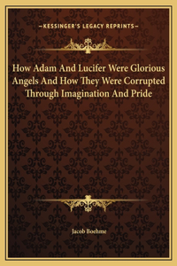 How Adam And Lucifer Were Glorious Angels And How They Were Corrupted Through Imagination And Pride