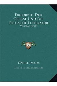 Friedrich Der Grosse Und Die Deutsche Litteratur